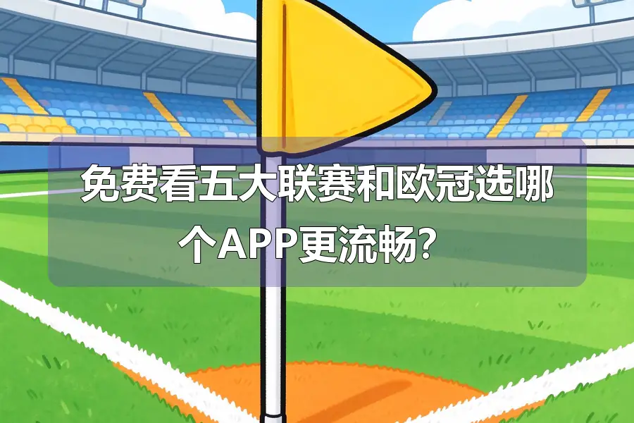 免费看五大联赛和欧冠选哪个APP更流畅？